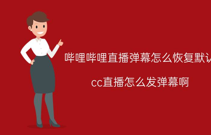 哔哩哔哩直播弹幕怎么恢复默认 cc直播怎么发弹幕啊？